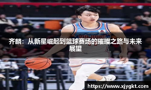 齐麟：从新星崛起到篮球赛场的璀璨之路与未来展望